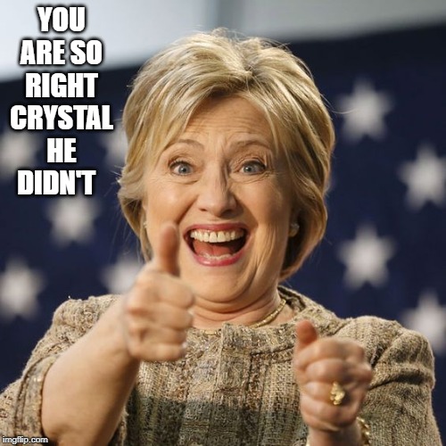 YOU ARE SO RIGHT CRYSTAL HE DIDN'T | image tagged in hillary clinton | made w/ Imgflip meme maker