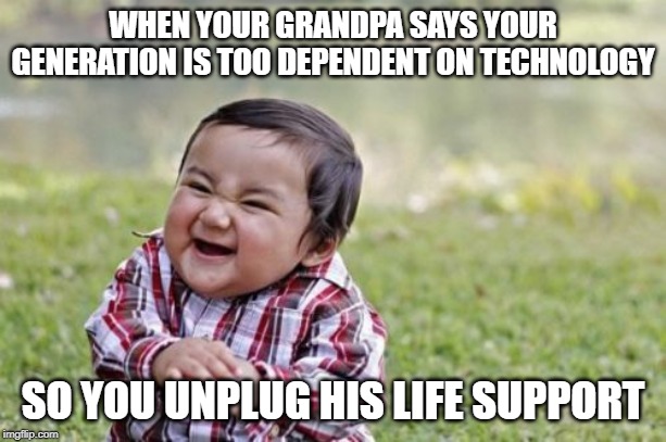 Evil Toddler | WHEN YOUR GRANDPA SAYS YOUR GENERATION IS TOO DEPENDENT ON TECHNOLOGY; SO YOU UNPLUG HIS LIFE SUPPORT | image tagged in memes,evil toddler | made w/ Imgflip meme maker