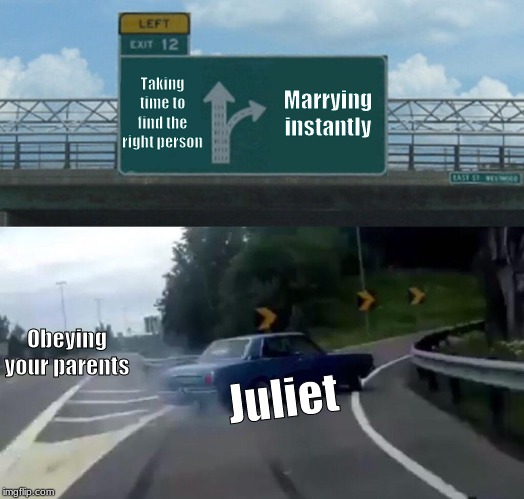 Left Exit 12 Off Ramp Meme | Taking time to find the right person; Marrying instantly; Obeying your parents; Juliet | image tagged in memes,left exit 12 off ramp | made w/ Imgflip meme maker