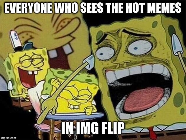 Spongebob laughing Hysterically | EVERYONE WHO SEES THE HOT MEMES; IN IMG FLIP | image tagged in spongebob laughing hysterically | made w/ Imgflip meme maker