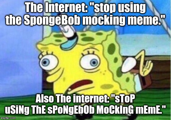 Mocking Spongebob Meme | The Internet: "stop using the SpongeBob mocking meme."; Also The internet: "sToP uSiNg ThE sPoNgEbOb MoCkInG mEmE." | image tagged in memes,mocking spongebob | made w/ Imgflip meme maker