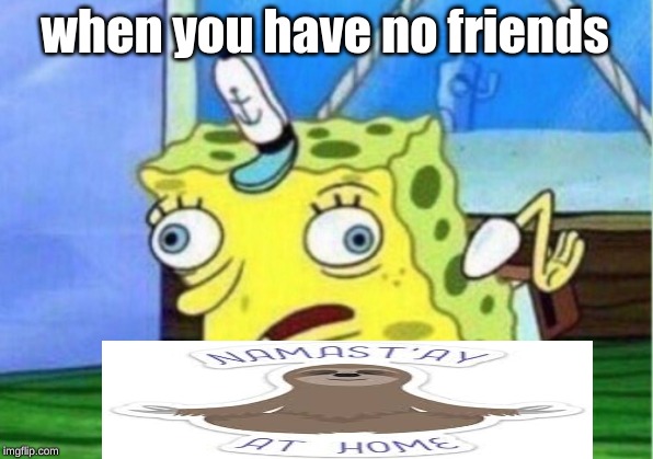 when you have no friends | image tagged in memes,mocking spongebob | made w/ Imgflip meme maker