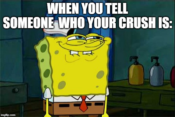 Don't You Squidward Meme | WHEN YOU TELL SOMEONE  WHO YOUR CRUSH IS: | image tagged in memes,dont you squidward | made w/ Imgflip meme maker