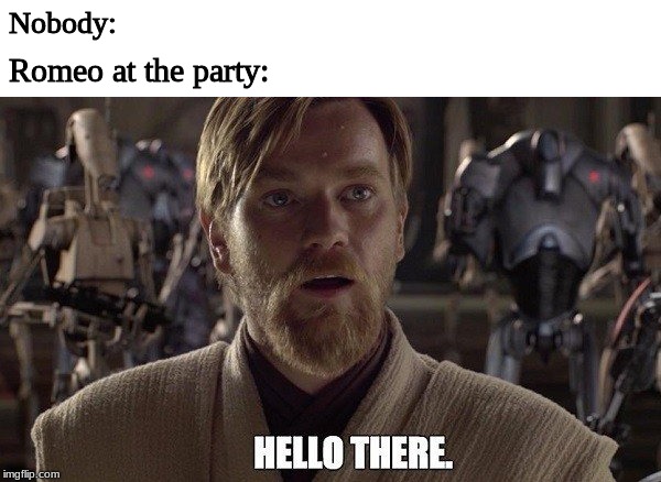 Nobody:; Romeo at the party: | image tagged in star wars,romeo and juliet | made w/ Imgflip meme maker