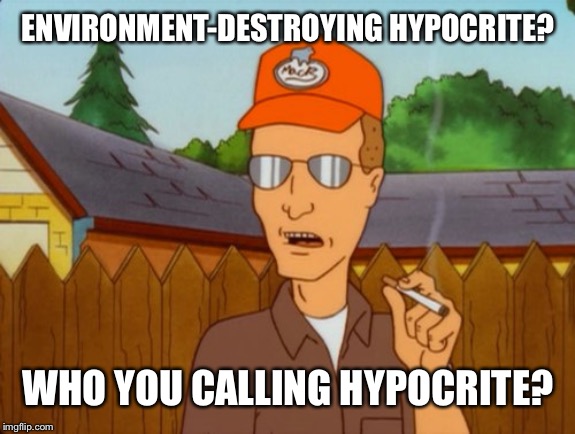 Dropout conservative  | ENVIRONMENT-DESTROYING HYPOCRITE? WHO YOU CALLING HYPOCRITE? | image tagged in dropout conservative | made w/ Imgflip meme maker