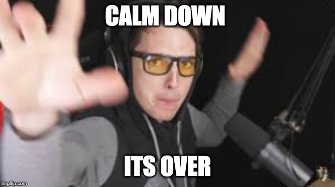 calm down | CALM DOWN; ITS OVER | image tagged in calm down | made w/ Imgflip meme maker