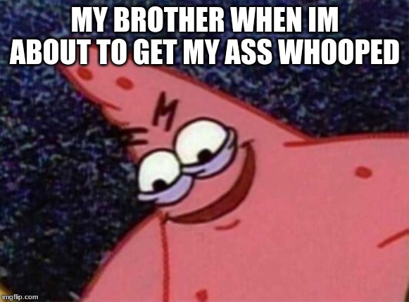 MY BROTHER WHEN IM ABOUT TO GET MY ASS WHOOPED | image tagged in patrick | made w/ Imgflip meme maker