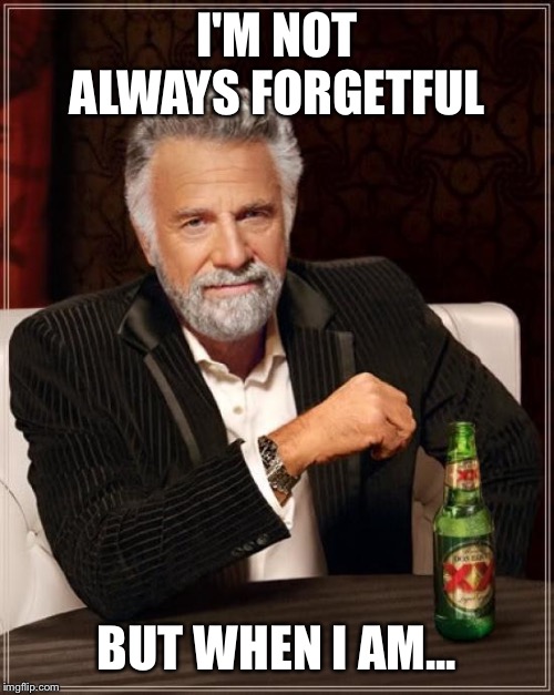 The Most Interesting Man In The World | I'M NOT ALWAYS FORGETFUL; BUT WHEN I AM... | image tagged in memes,the most interesting man in the world | made w/ Imgflip meme maker