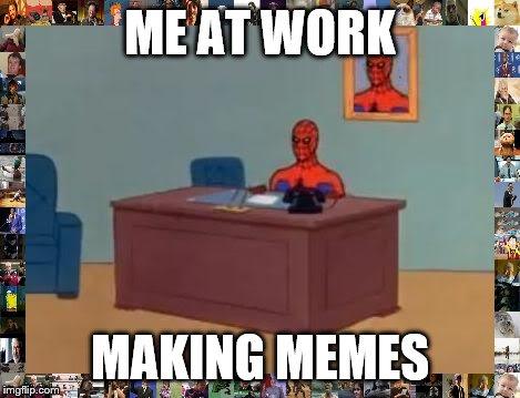 Spiderman Computer Desk Meme | ME AT WORK; MAKING MEMES | image tagged in memes,spiderman computer desk,spiderman | made w/ Imgflip meme maker
