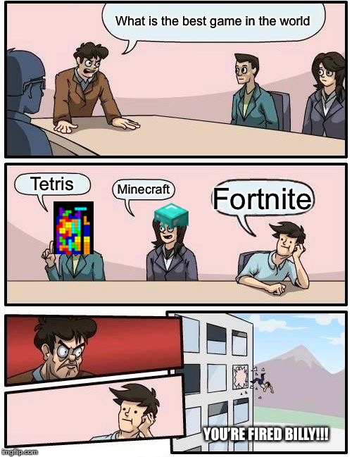 Boardroom Meeting Suggestion | What is the best game in the world; Tetris; Minecraft; Fortnite; YOU’RE FIRED BILLY!!! | image tagged in memes,boardroom meeting suggestion | made w/ Imgflip meme maker