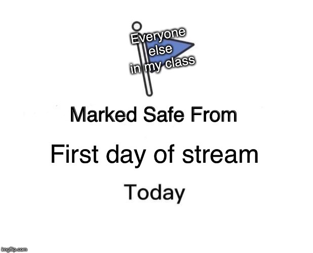 Marked Safe From |  Everyone else in my class; First day of stream | image tagged in memes,marked safe from | made w/ Imgflip meme maker