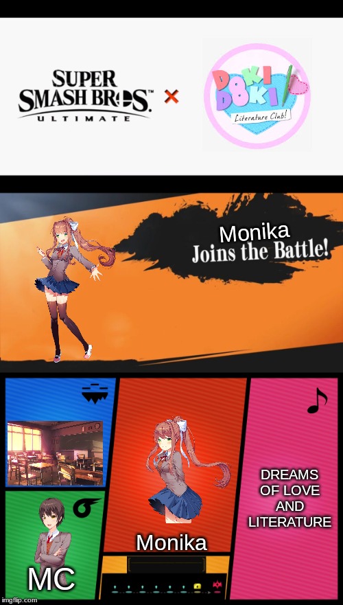 Monika joins the battle! | Monika; DREAMS OF LOVE AND LITERATURE; Monika; MC | image tagged in super smash bros ultimate x blank,ddlc | made w/ Imgflip meme maker