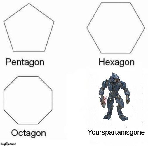 Pentagon Hexagon Octagon | Yourspartanisgone | image tagged in memes,pentagon hexagon octagon | made w/ Imgflip meme maker