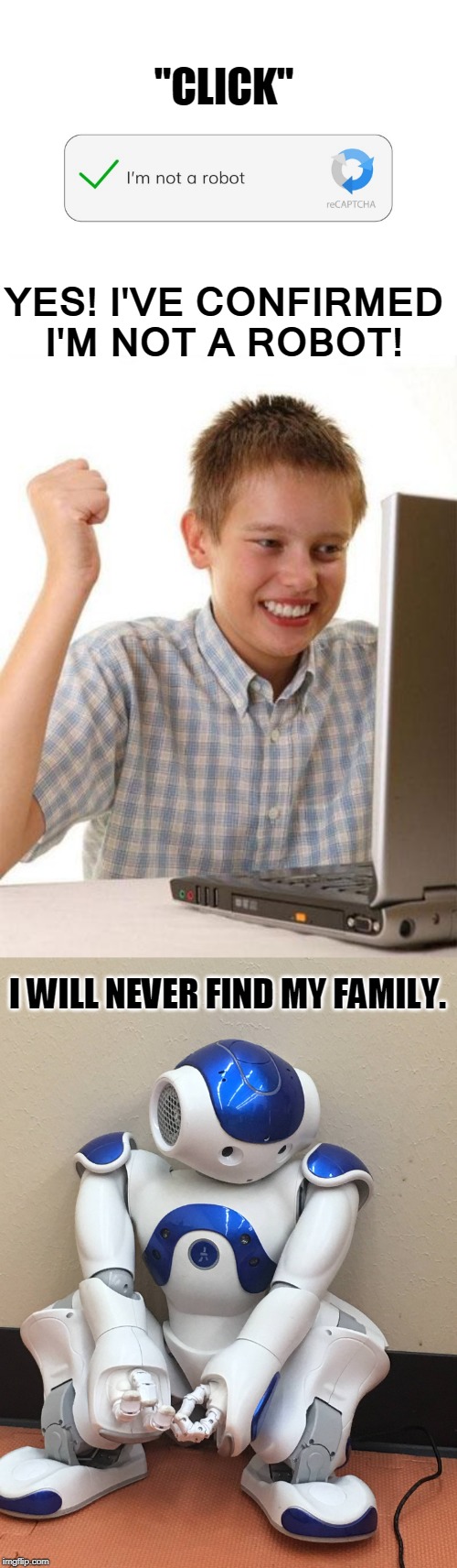 "CLICK"; YES! I'VE CONFIRMED I'M NOT A ROBOT! I WILL NEVER FIND MY FAMILY. | image tagged in memes,first day on the internet kid,robot,robots,computers,technology | made w/ Imgflip meme maker