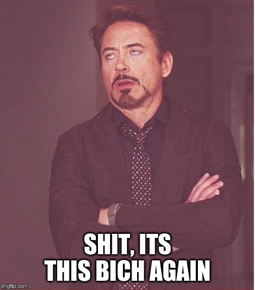 This bich again | SHIT, ITS THIS BICH AGAIN | image tagged in memes,face you make robert downey jr | made w/ Imgflip meme maker