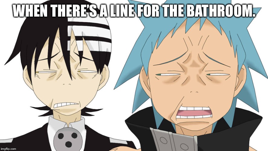 Soul Eater Face | WHEN THERE’S A LINE FOR THE BATHROOM. | image tagged in soul eater face | made w/ Imgflip meme maker