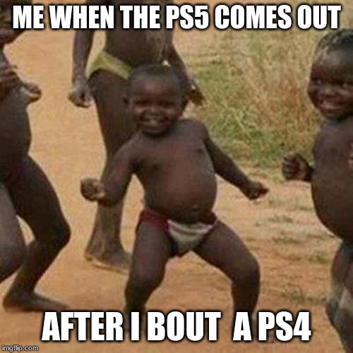 Third World Success Kid Meme | ME WHEN THE PS5 COMES OUT; AFTER I BOUT  A PS4 | image tagged in memes,third world success kid | made w/ Imgflip meme maker