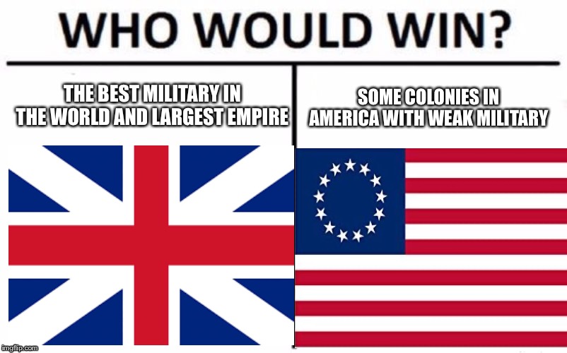 THE BEST MILITARY IN THE WORLD AND LARGEST EMPIRE; SOME COLONIES IN AMERICA WITH WEAK MILITARY | image tagged in funny,history | made w/ Imgflip meme maker