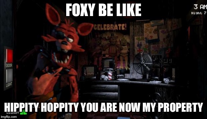 Foxy Five Nights at Freddy's |  FOXY BE LIKE; HIPPITY HOPPITY YOU ARE NOW MY PROPERTY | image tagged in foxy five nights at freddy's | made w/ Imgflip meme maker