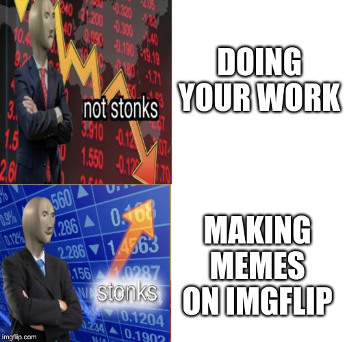 Stonks not stonks |  DOING YOUR WORK; MAKING MEMES ON IMGFLIP | image tagged in stonks not stonks | made w/ Imgflip meme maker