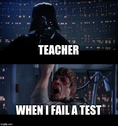 Star Wars No Meme | TEACHER; WHEN I FAIL A TEST | image tagged in memes,star wars no | made w/ Imgflip meme maker