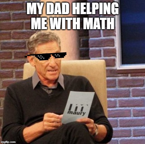Maury Lie Detector | MY DAD HELPING ME WITH MATH | image tagged in memes,maury lie detector | made w/ Imgflip meme maker