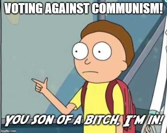 You son of a bitch, I'm in! | VOTING AGAINST COMMUNISM! | image tagged in you son of a bitch i'm in | made w/ Imgflip meme maker