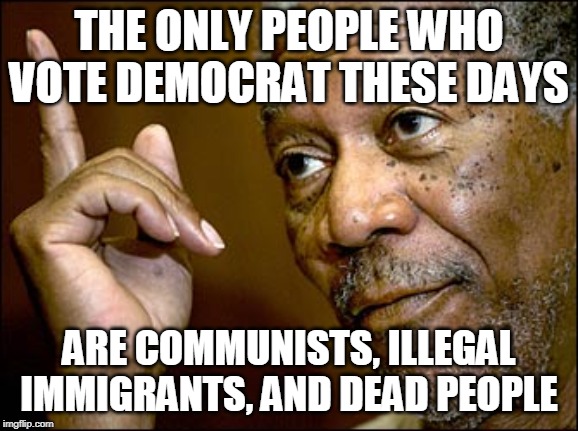 Truth Be Told | THE ONLY PEOPLE WHO VOTE DEMOCRAT THESE DAYS; ARE COMMUNISTS, ILLEGAL IMMIGRANTS, AND DEAD PEOPLE | image tagged in communists,illegal immigrants,dead people,democrat,voting | made w/ Imgflip meme maker