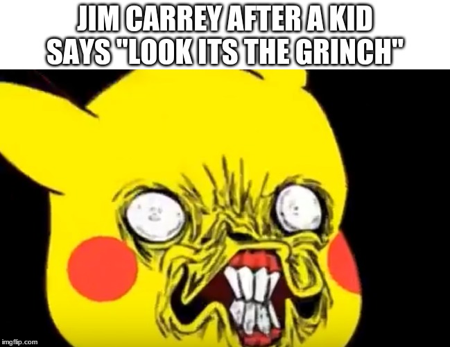 Ugly Pikachu | JIM CARREY AFTER A KID SAYS "LOOK ITS THE GRINCH" | image tagged in ugly pikachu | made w/ Imgflip meme maker