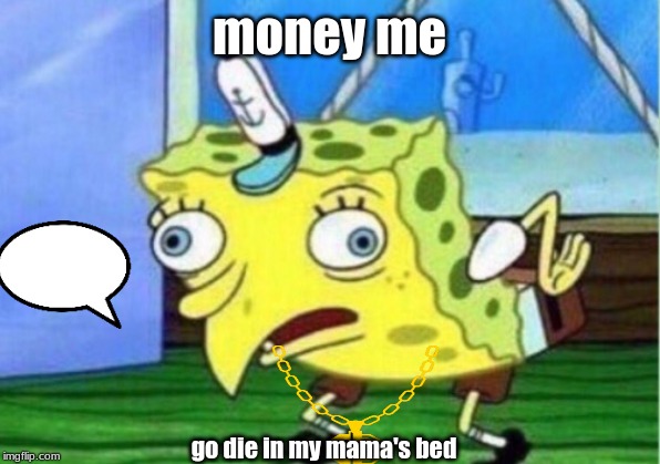 Mocking Spongebob | money me; go die in my mama's bed | image tagged in memes,mocking spongebob | made w/ Imgflip meme maker