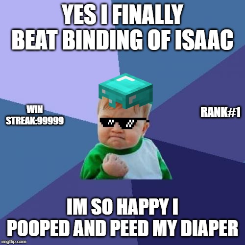 Success Kid | YES I FINALLY BEAT BINDING OF ISAAC; WIN STREAK:99999; RANK#1; IM SO HAPPY I POOPED AND PEED MY DIAPER | image tagged in memes,success kid | made w/ Imgflip meme maker
