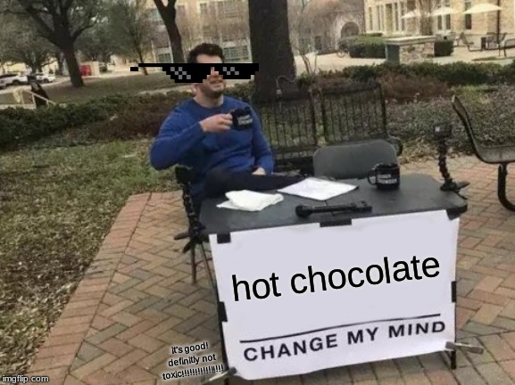 Change My Mind Meme | hot chocolate; it's good! definitly not toxic!!!!!!!!!!!!!!!! | image tagged in memes,change my mind | made w/ Imgflip meme maker