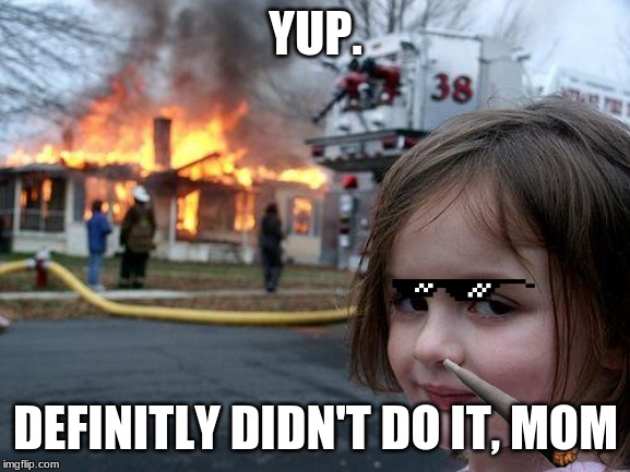 Disaster Girl Meme | YUP. DEFINITLY DIDN'T DO IT, MOM | image tagged in memes,disaster girl | made w/ Imgflip meme maker