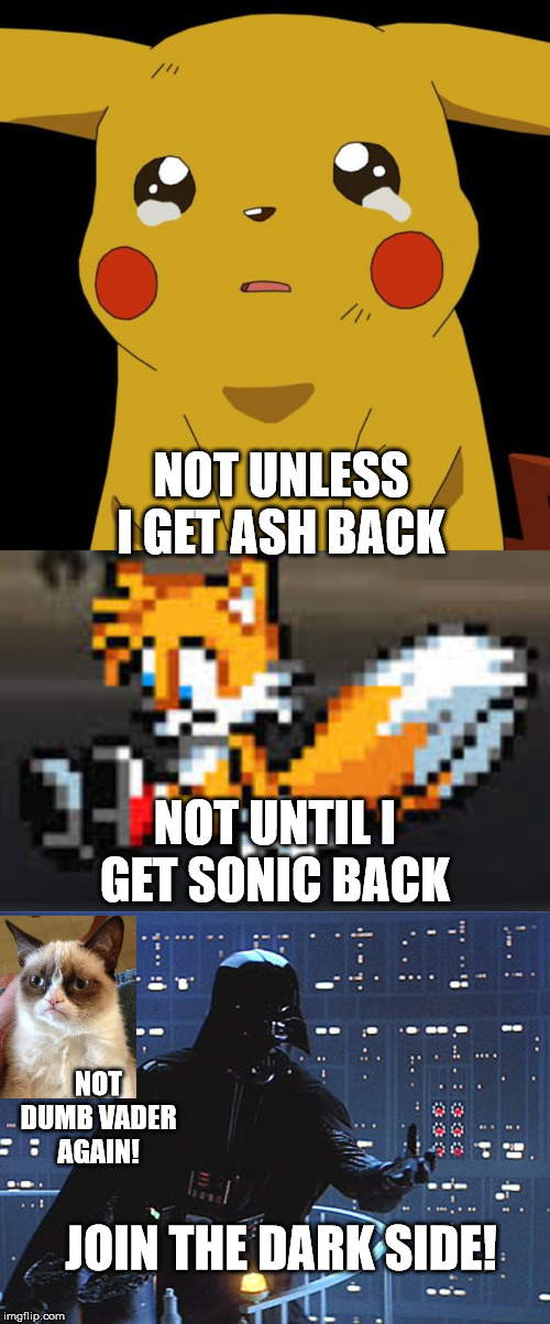 NOT UNTIL I GET SONIC BACK NOT UNLESS I GET ASH BACK JOIN THE DARK SIDE! NOT DUMB VADER AGAIN! | image tagged in pikachu crying,darth vader - come to the dark side,sad tails | made w/ Imgflip meme maker