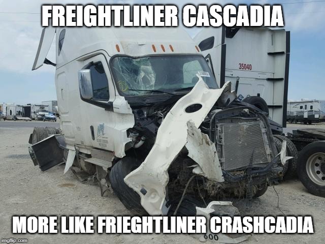 Trucking | FREIGHTLINER CASCADIA; MORE LIKE FRIEGHTLINER CRASHCADIA | image tagged in crash,dumb | made w/ Imgflip meme maker