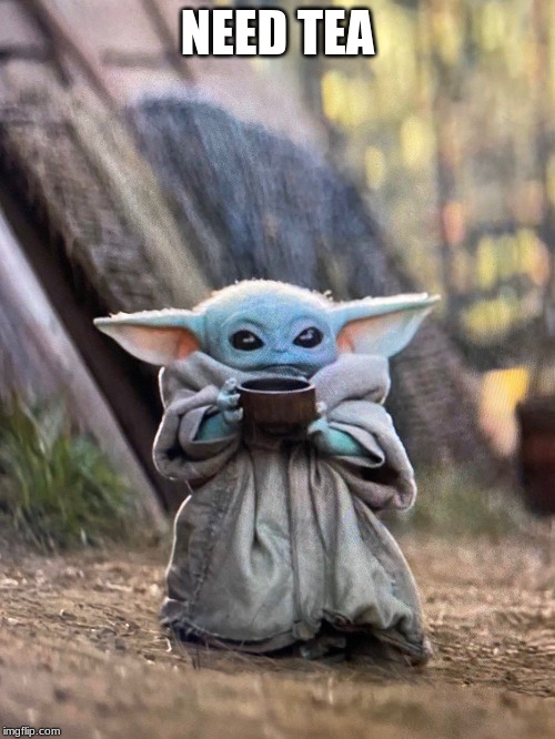 BABY YODA TEA | NEED TEA | image tagged in baby yoda tea | made w/ Imgflip meme maker