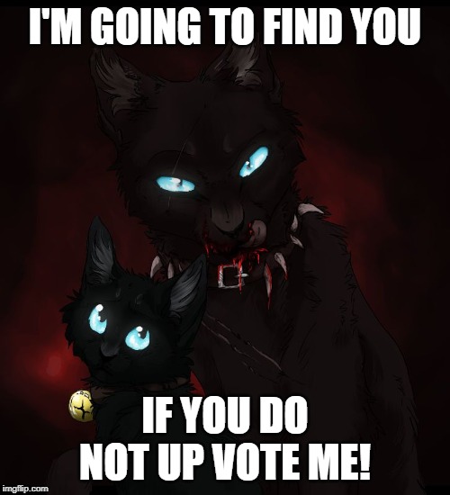 warrior cats  | I'M GOING TO FIND YOU; IF YOU DO NOT UP VOTE ME! | image tagged in warrior cats | made w/ Imgflip meme maker
