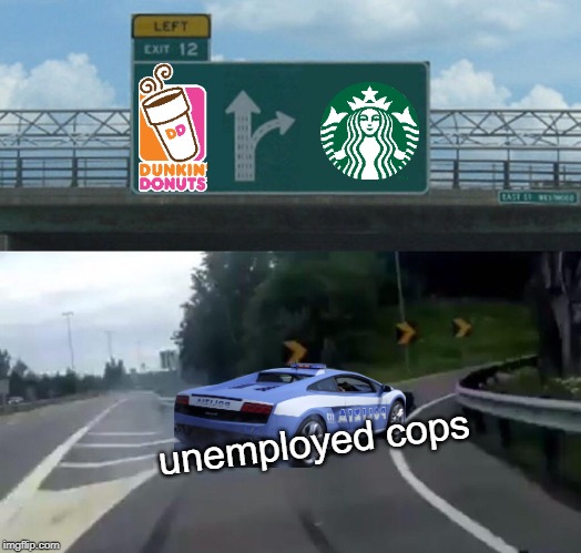 Left Exit 12 Off Ramp Meme | unemployed cops | image tagged in memes,left exit 12 off ramp | made w/ Imgflip meme maker