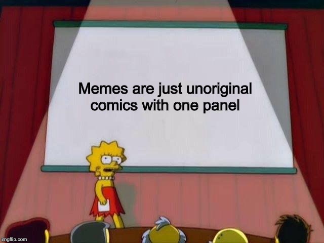 Lisa Simpson's Presentation | Memes are just unoriginal comics with one panel | image tagged in lisa simpson's presentation | made w/ Imgflip meme maker