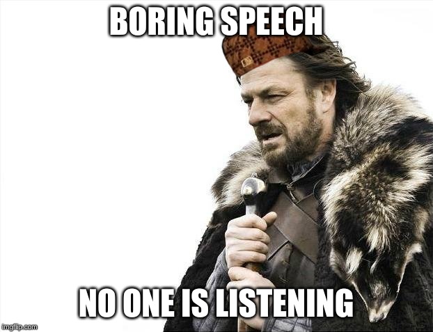 Brace Yourselves X is Coming Meme | BORING SPEECH; NO ONE IS LISTENING | image tagged in memes,brace yourselves x is coming | made w/ Imgflip meme maker