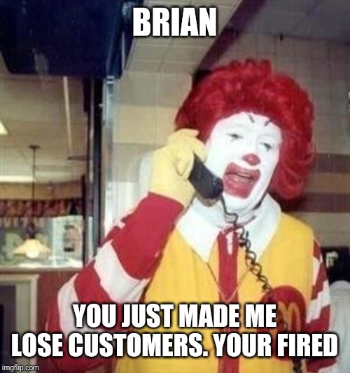 Ronald McDonald Temp | BRIAN YOU JUST MADE ME LOSE CUSTOMERS. YOUR FIRED | image tagged in ronald mcdonald temp | made w/ Imgflip meme maker
