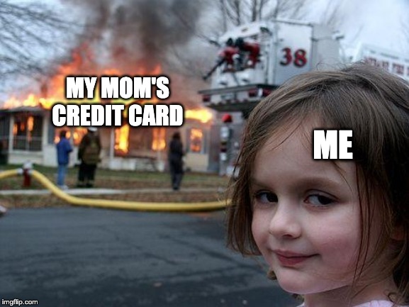 Disaster Girl Meme | MY MOM'S CREDIT CARD; ME | image tagged in memes,disaster girl | made w/ Imgflip meme maker