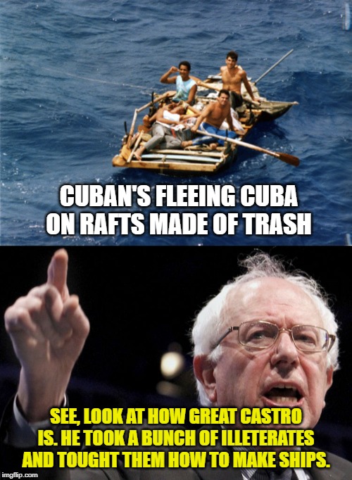 Feel The Bern of Rationalizing | CUBAN'S FLEEING CUBA ON RAFTS MADE OF TRASH; SEE, LOOK AT HOW GREAT CASTRO IS. HE TOOK A BUNCH OF ILLETERATES AND TOUGHT THEM HOW TO MAKE SHIPS. | image tagged in bernie sanders,cuban raft,socialism,election 2020,funny,politics | made w/ Imgflip meme maker