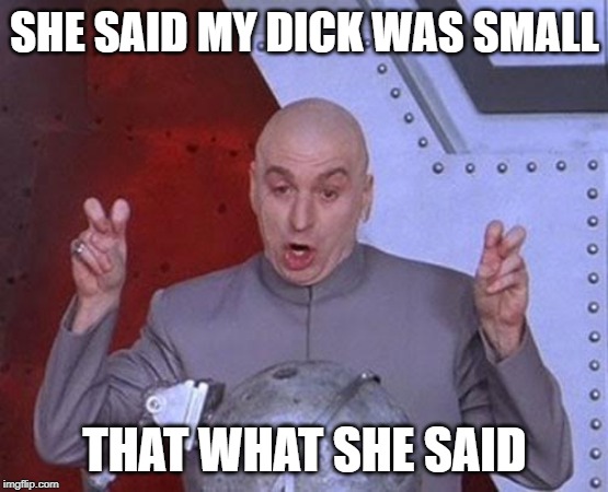 Dr Evil Laser | SHE SAID MY DICK WAS SMALL; THAT WHAT SHE SAID | image tagged in memes,dr evil laser | made w/ Imgflip meme maker