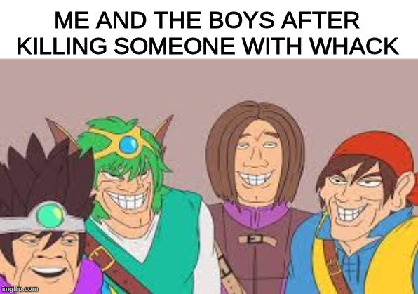 *why are titles a thing* | ME AND THE BOYS AFTER KILLING SOMEONE WITH WHACK | image tagged in me and the boys | made w/ Imgflip meme maker