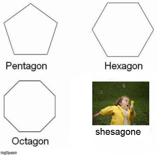 Pentagon Hexagon Octagon Meme | shesagone | image tagged in memes,pentagon hexagon octagon | made w/ Imgflip meme maker