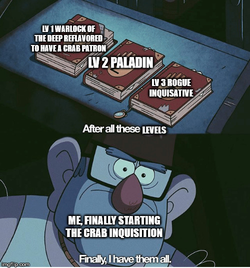 I finally have all the levels | LV 1 WARLOCK OF THE DEEP REFLAVORED TO HAVE A CRAB PATRON; LV 2 PALADIN; LV 3 ROGUE INQUISATIVE; LEVELS; ME, FINALLY STARTING THE CRAB INQUISITION | image tagged in dungeons and dragons | made w/ Imgflip meme maker