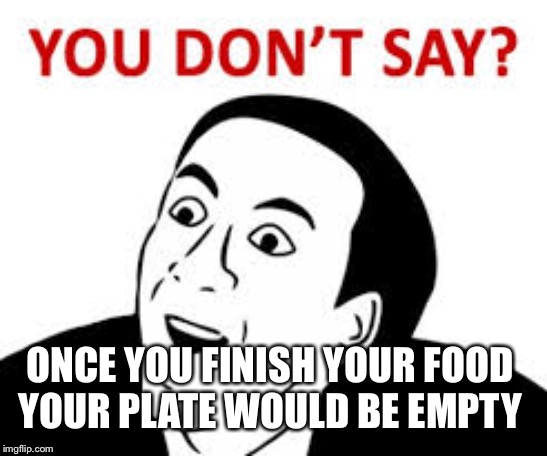 You don’t say  | ONCE YOU FINISH YOUR FOOD 
YOUR PLATE WOULD BE EMPTY | image tagged in you dont say | made w/ Imgflip meme maker