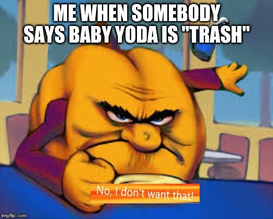 Hungry Pumpkin |  ME WHEN SOMEBODY SAYS BABY YODA IS "TRASH" | image tagged in hungry pumpkin | made w/ Imgflip meme maker