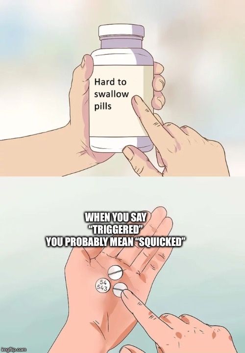 Hard To Swallow Pills | WHEN YOU SAY “TRIGGERED”
YOU PROBABLY MEAN “SQUICKED” | image tagged in memes,hard to swallow pills | made w/ Imgflip meme maker